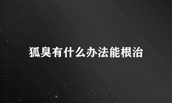狐臭有什么办法能根治