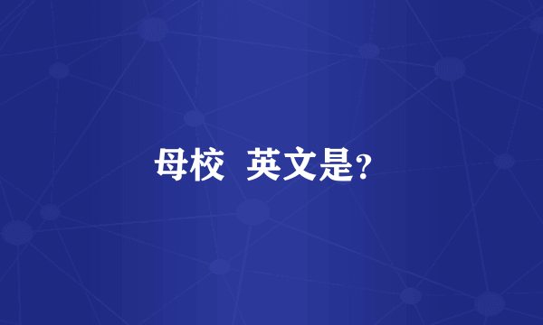 母校  英文是？