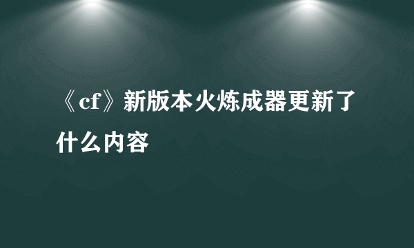 《cf》新版本火炼成器更新了什么内容