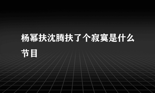 杨幂扶沈腾扶了个寂寞是什么节目