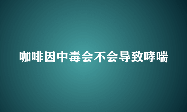 咖啡因中毒会不会导致哮喘