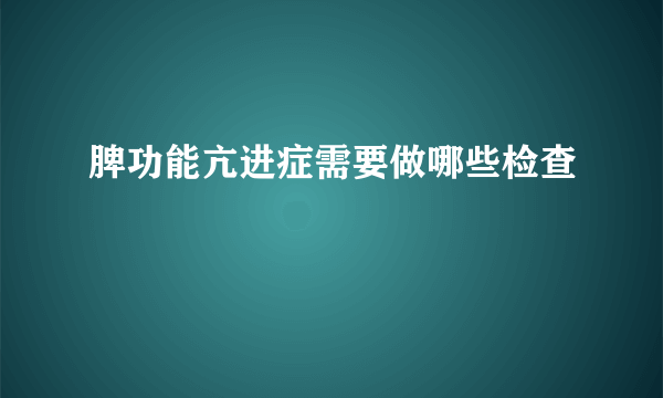 脾功能亢进症需要做哪些检查