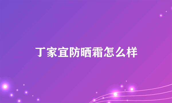 丁家宜防晒霜怎么样