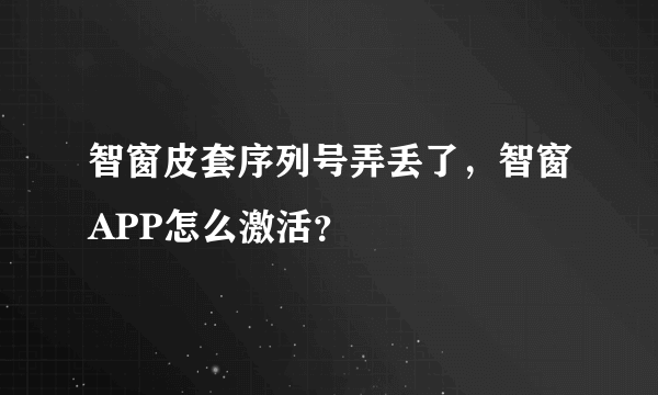 智窗皮套序列号弄丢了，智窗APP怎么激活？