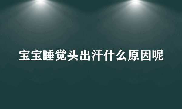 宝宝睡觉头出汗什么原因呢