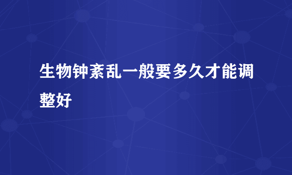生物钟紊乱一般要多久才能调整好