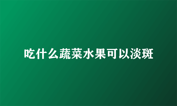 吃什么蔬菜水果可以淡斑