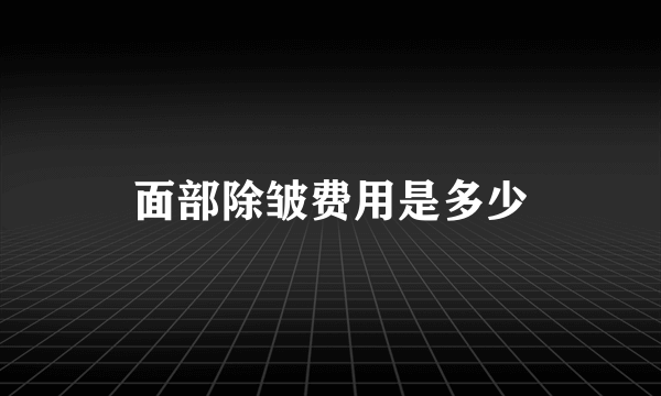 面部除皱费用是多少