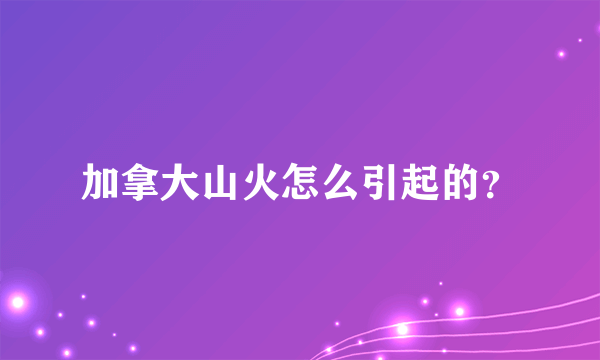 加拿大山火怎么引起的？