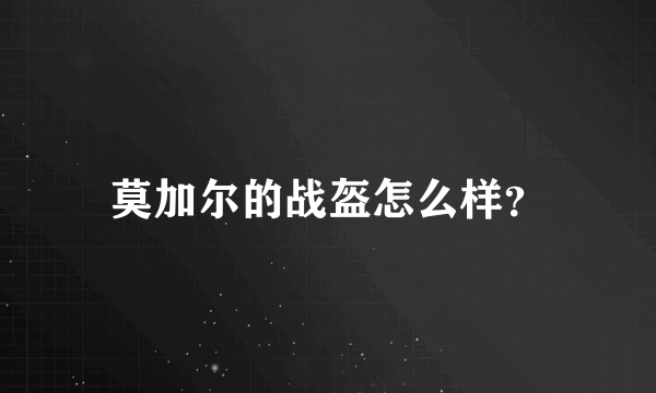 莫加尔的战盔怎么样？