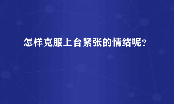 怎样克服上台紧张的情绪呢？ 