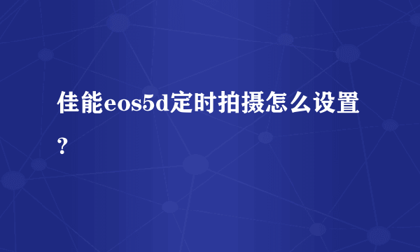 佳能eos5d定时拍摄怎么设置？