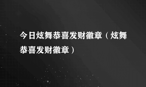 今日炫舞恭喜发财徽章（炫舞恭喜发财徽章）