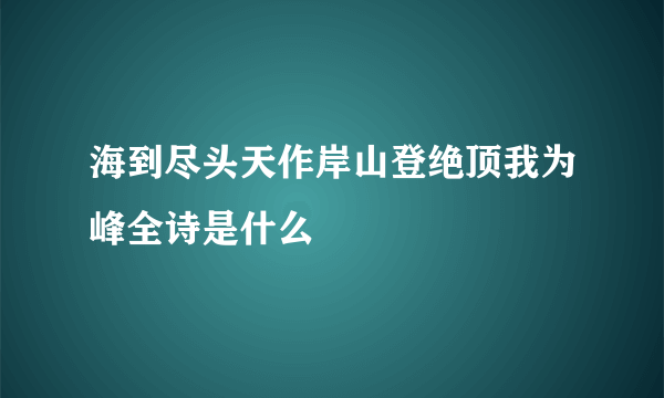 海到尽头天作岸山登绝顶我为峰全诗是什么