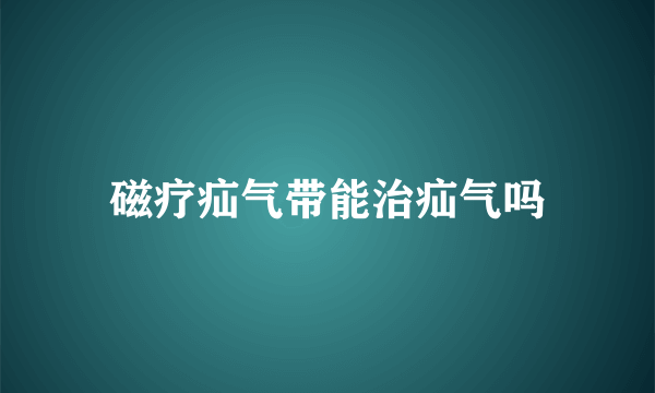 磁疗疝气带能治疝气吗