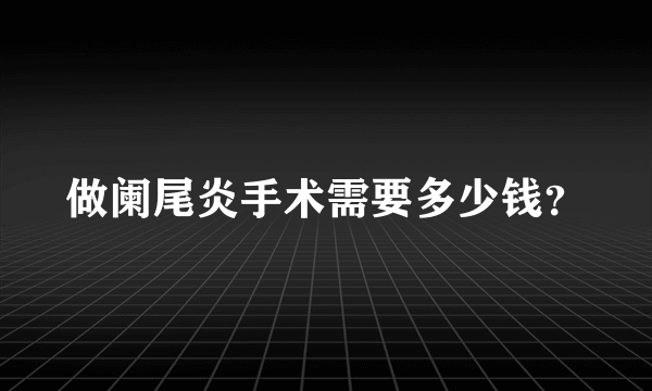 做阑尾炎手术需要多少钱？