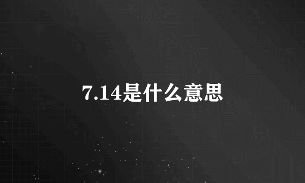 7.14是什么意思