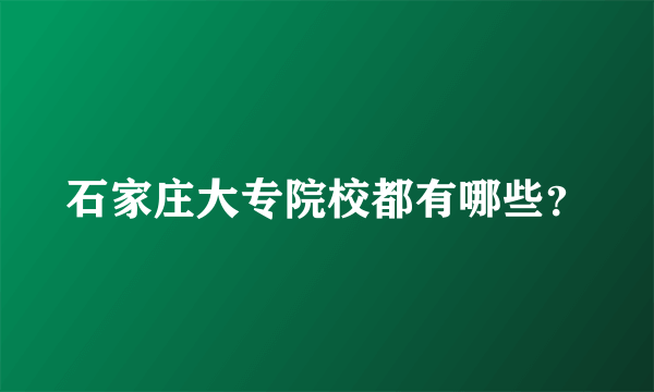 石家庄大专院校都有哪些？