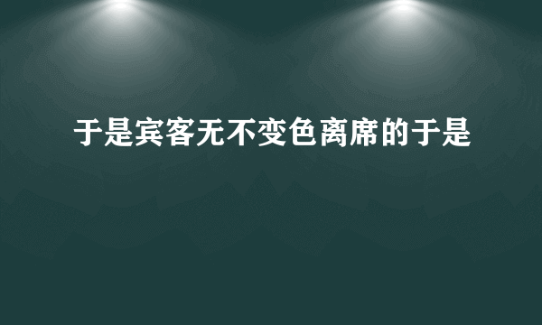 于是宾客无不变色离席的于是