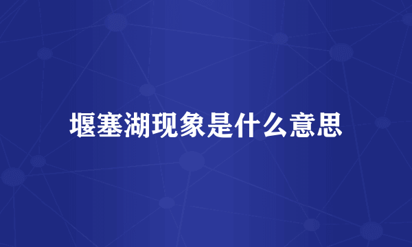 堰塞湖现象是什么意思