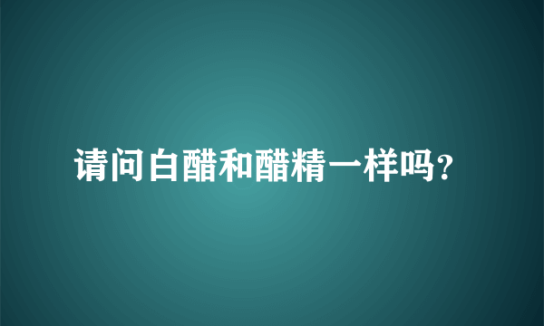 请问白醋和醋精一样吗？