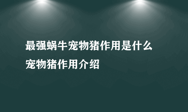 最强蜗牛宠物猪作用是什么 宠物猪作用介绍