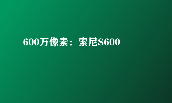 600万像素：索尼S600