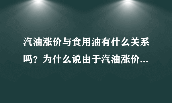 汽油涨价与食用油有什么关系吗？为什么说由于汽油涨价，食用油也就需要涨了。