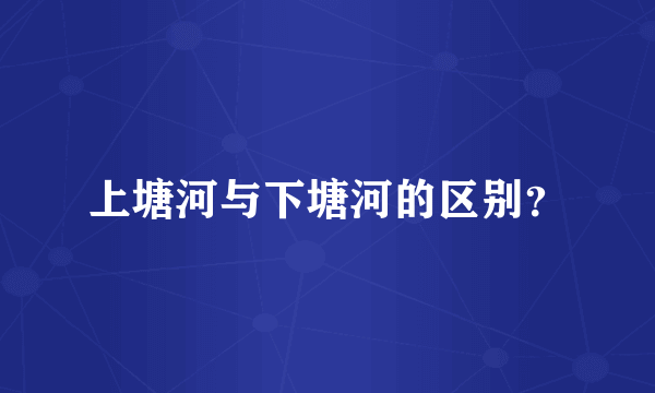 上塘河与下塘河的区别？