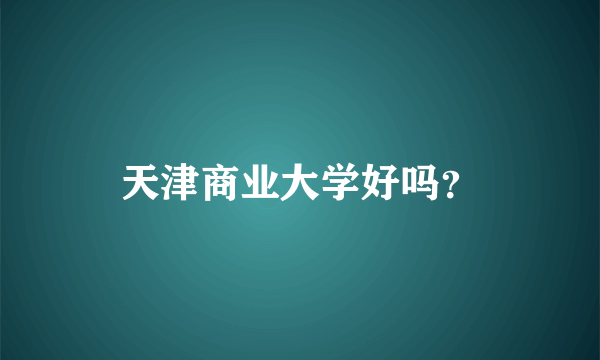 天津商业大学好吗？