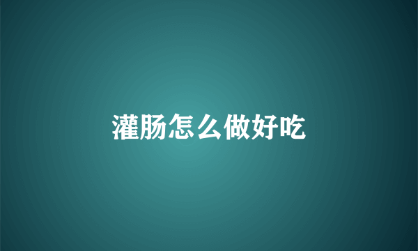灌肠怎么做好吃