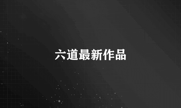 六道最新作品
