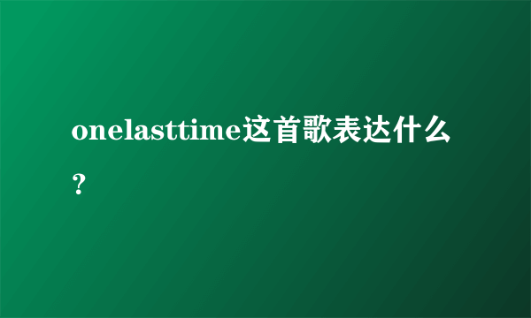 onelasttime这首歌表达什么？