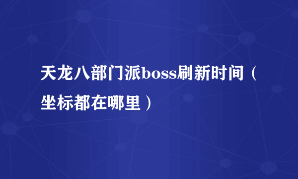 天龙八部门派boss刷新时间（坐标都在哪里）