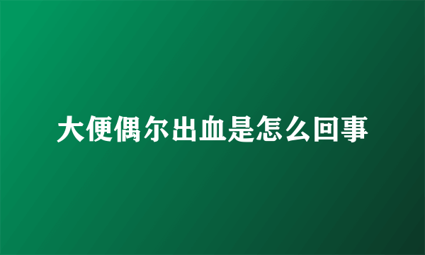 大便偶尔出血是怎么回事