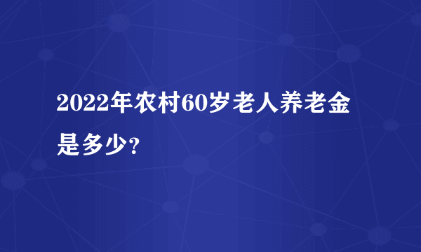 2022年农村60岁老人养老金是多少？