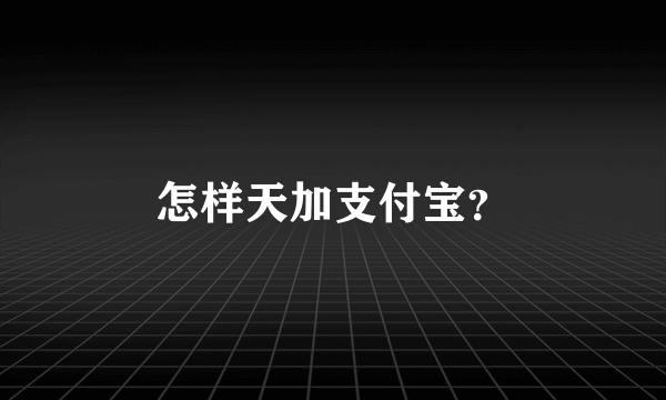 怎样天加支付宝？