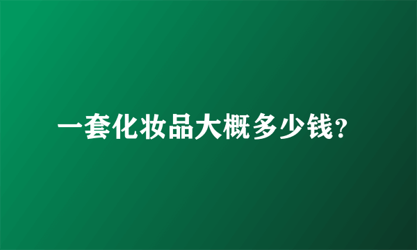 一套化妆品大概多少钱？