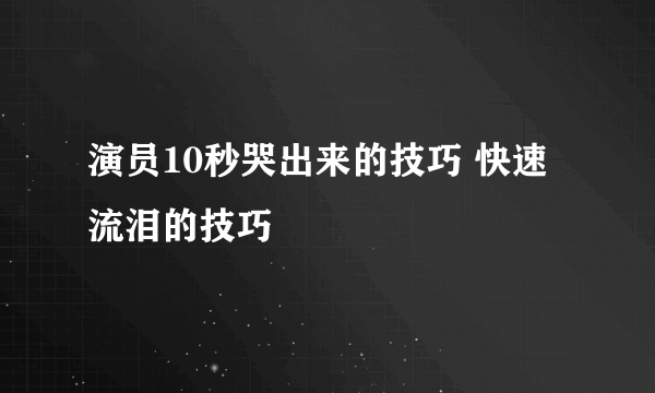 演员10秒哭出来的技巧 快速流泪的技巧