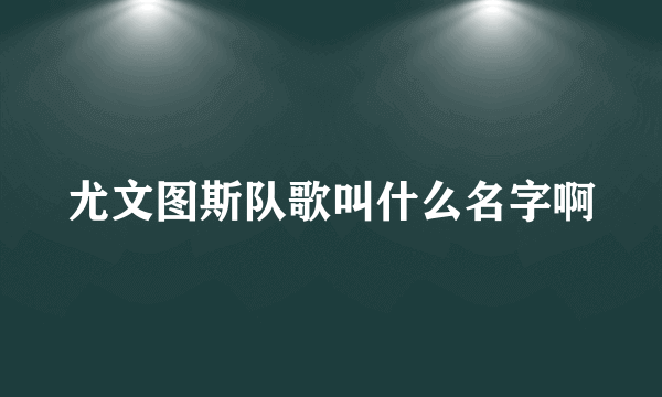 尤文图斯队歌叫什么名字啊