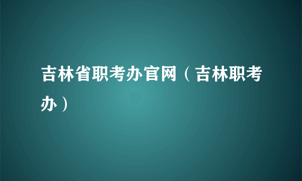 吉林省职考办官网（吉林职考办）
