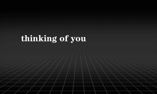 thinking of you