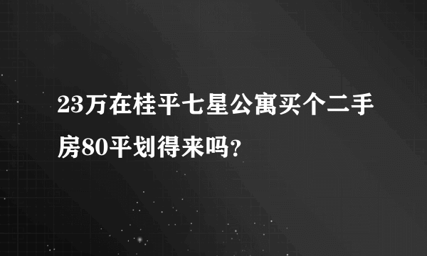 23万在桂平七星公寓买个二手房80平划得来吗？