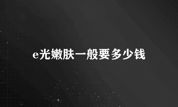 e光嫩肤一般要多少钱