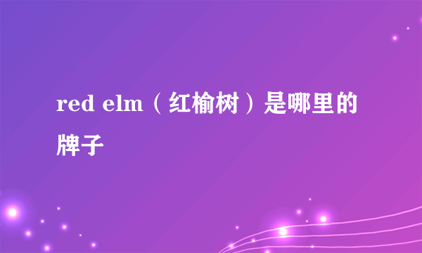 red elm（红榆树）是哪里的牌子