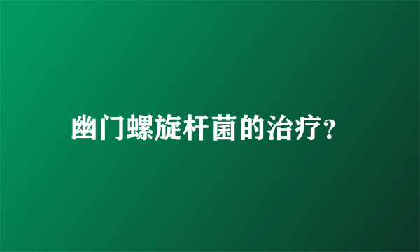幽门螺旋杆菌的治疗？
