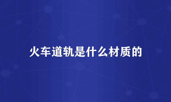 火车道轨是什么材质的