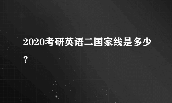 2020考研英语二国家线是多少？
