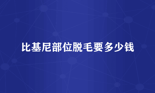 比基尼部位脱毛要多少钱