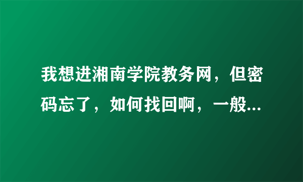 我想进湘南学院教务网，但密码忘了，如何找回啊，一般的网站不都有找回密码的途径吗?为什么这个网站没有啊